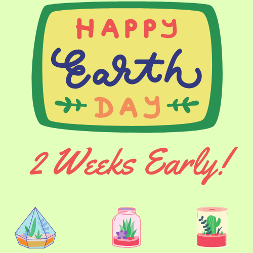 sign reading "happy earth day 2 weeks early!" appears above 3 terrariums on a green background